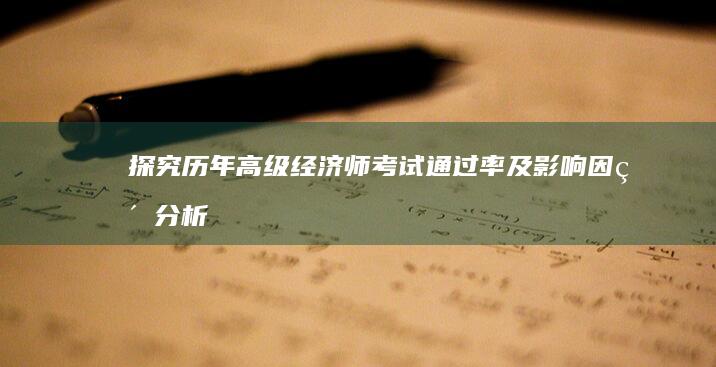 探究历年高级经济师考试通过率及影响因素分析