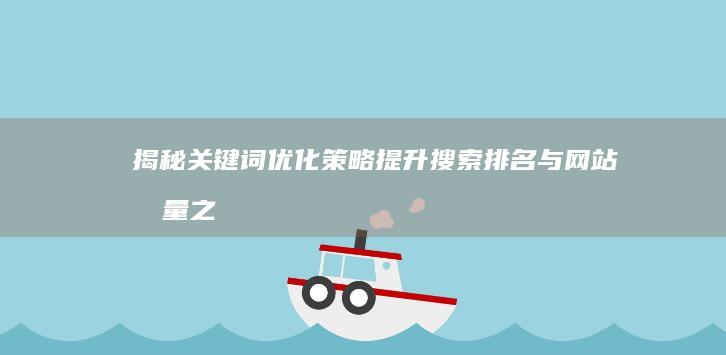 揭秘关键词优化策略：提升搜索排名与网站流量之道